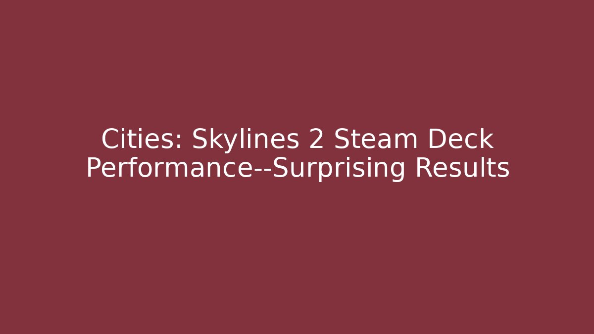 Cities: Skylines 2 Steam Deck Performance—Surprising Results - Create More Assets