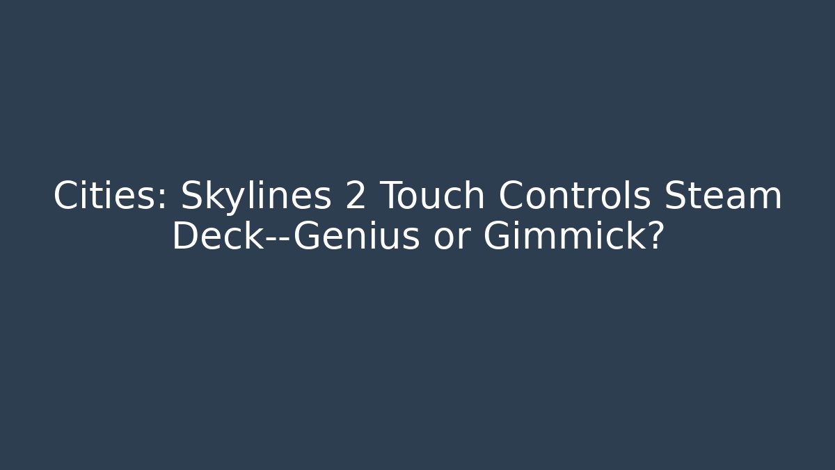 Cities: Skylines 2 Touch Controls Steam Deck—Genius or Gimmick? - Create More Assets