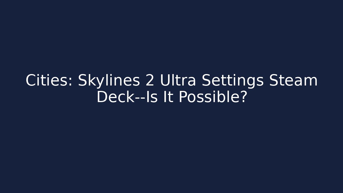 Cities: Skylines 2 Ultra Settings Steam Deck—Is It Possible?