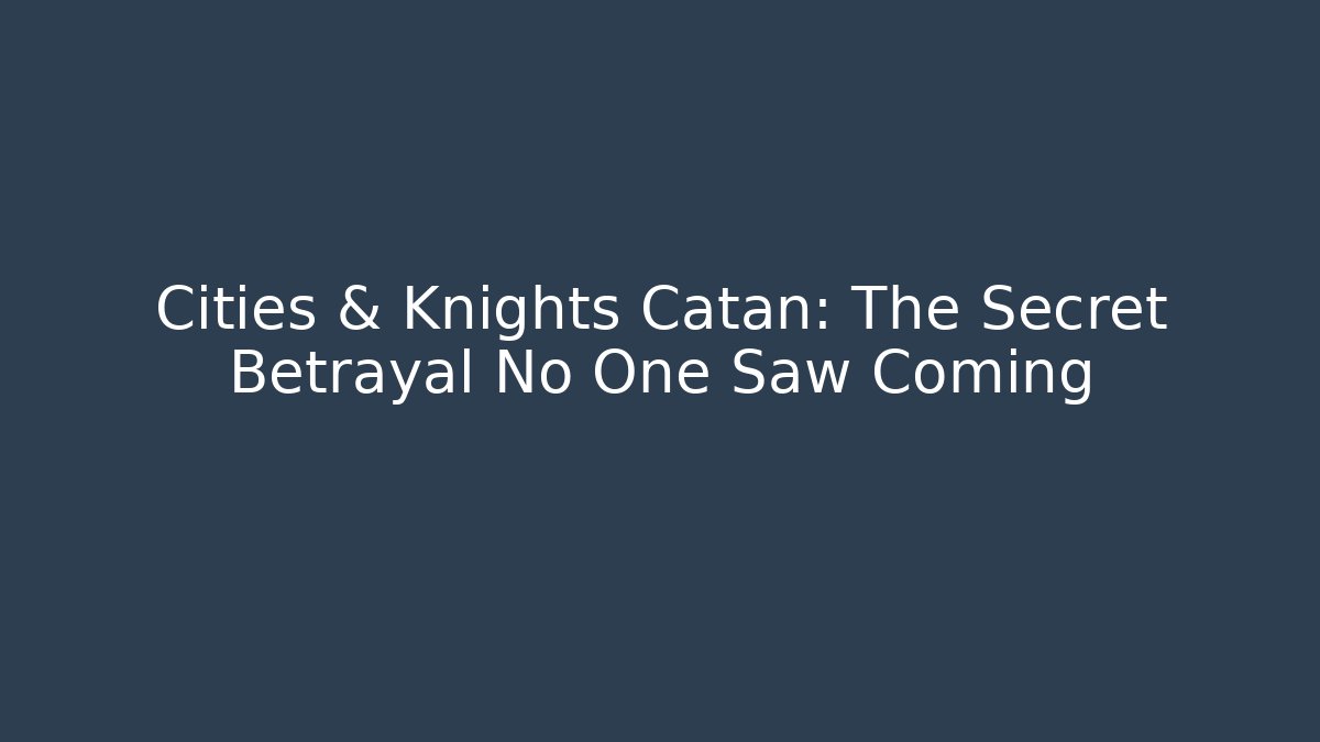 Cities & Knights Catan: The Secret Betrayal No One Saw Coming