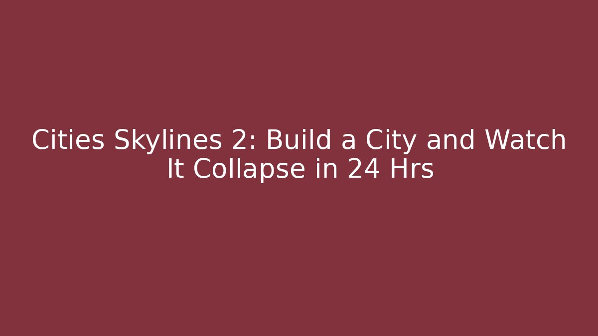 Cities Skylines 2: Build a City and Watch It Collapse in 24 Hrs