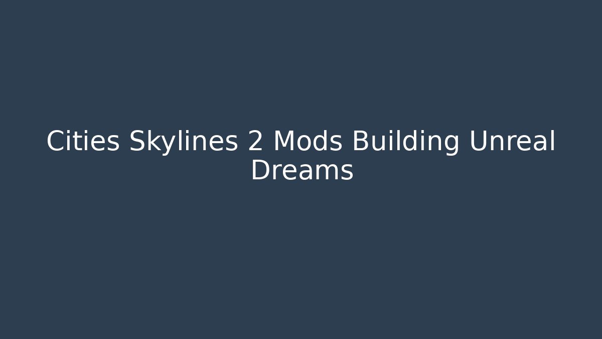 Cities Skylines 2 Mods Building Unreal Dreams