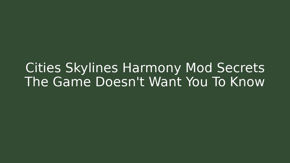 Cities Skylines Harmony Mod Secrets The Game Doesn’t Want You To Know