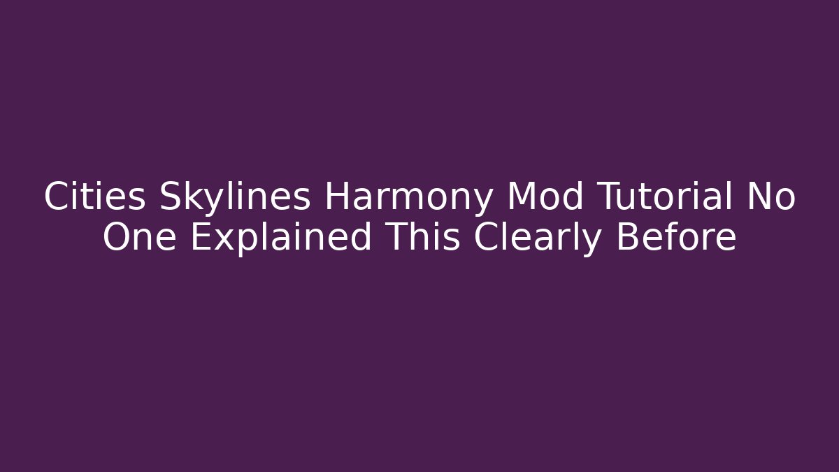 Cities Skylines Harmony Mod Tutorial No One Explained This Clearly Before - Create More Assets