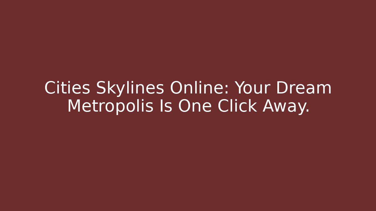 Cities Skylines Online: Your Dream Metropolis Is One Click Away.