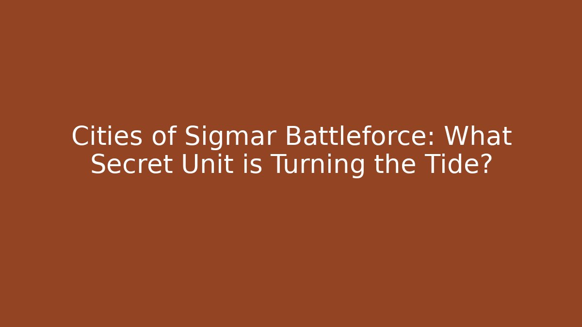 Cities of Sigmar Battleforce: What Secret Unit is Turning the Tide?