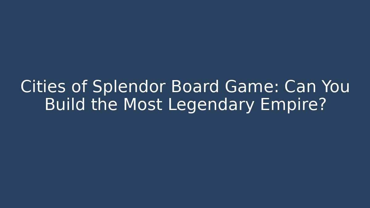 Cities of Splendor Board Game: Can You Build the Most Legendary Empire?