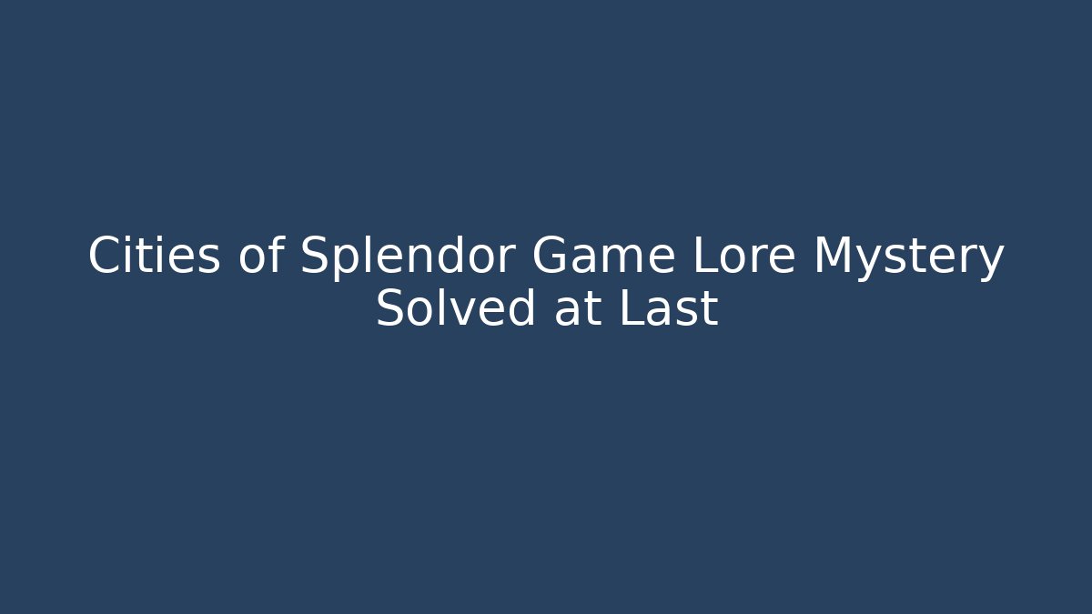 Cities of Splendor Game Lore Mystery Solved at Last
