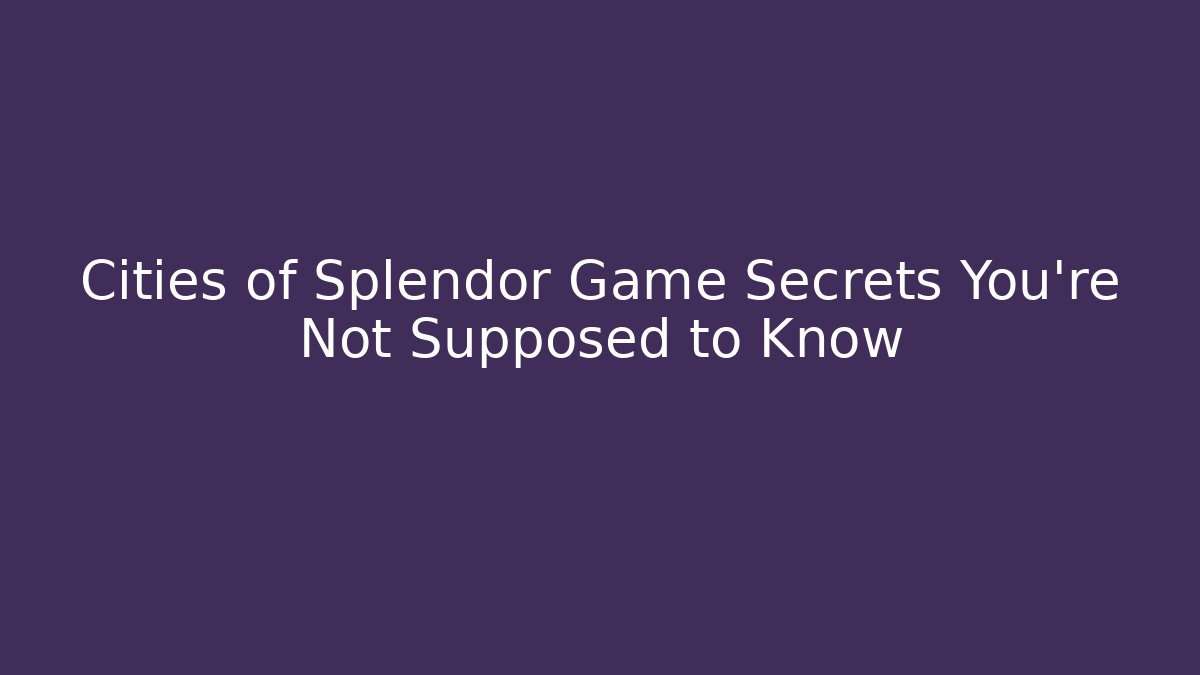 Cities of Splendor Game Secrets You’re Not Supposed to Know
