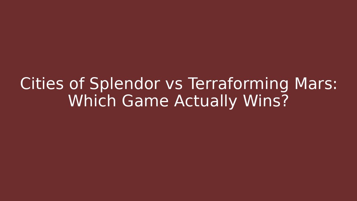 Cities of Splendor vs Terraforming Mars: Which Game Actually Wins?