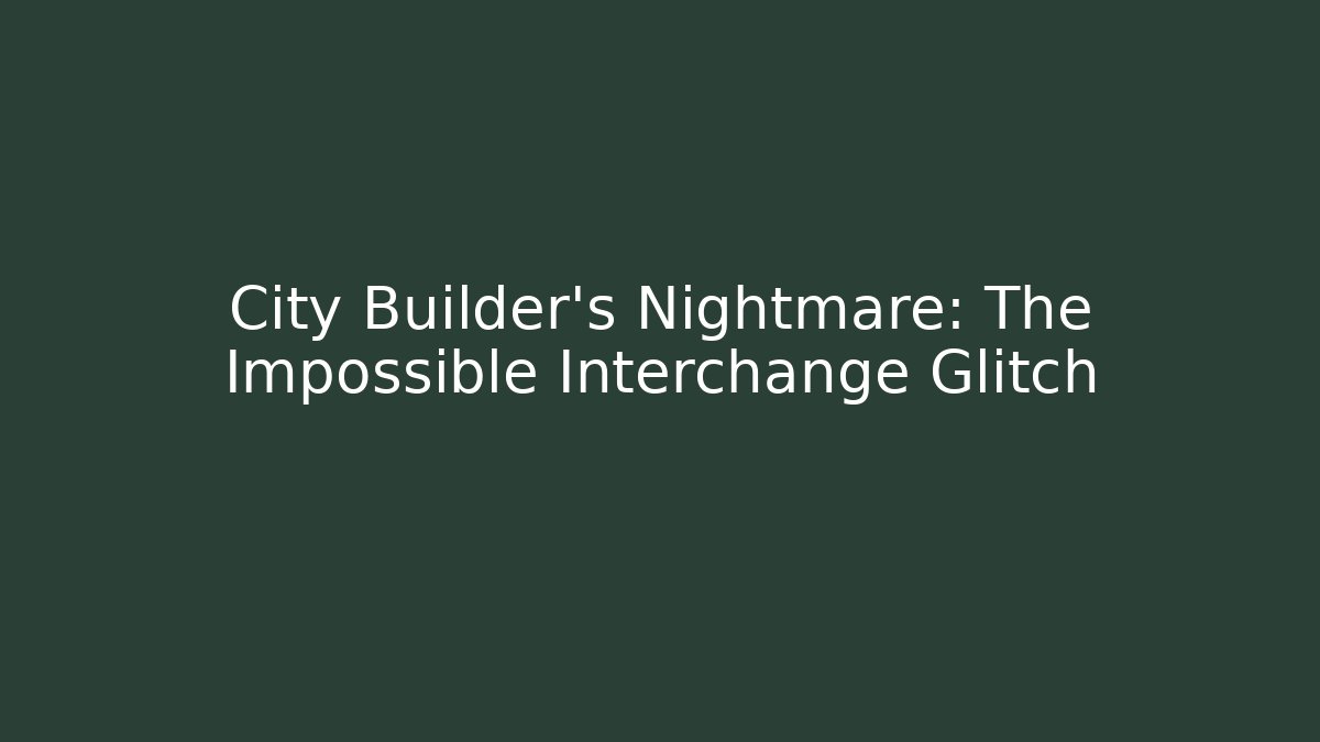 City Builder's Nightmare: The Impossible Interchange Glitch - Create More Assets
