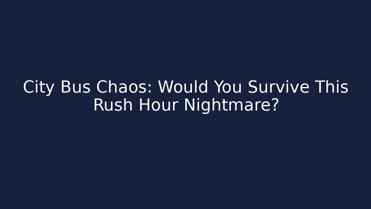 City Bus Chaos: Would You Survive This Rush Hour Nightmare?