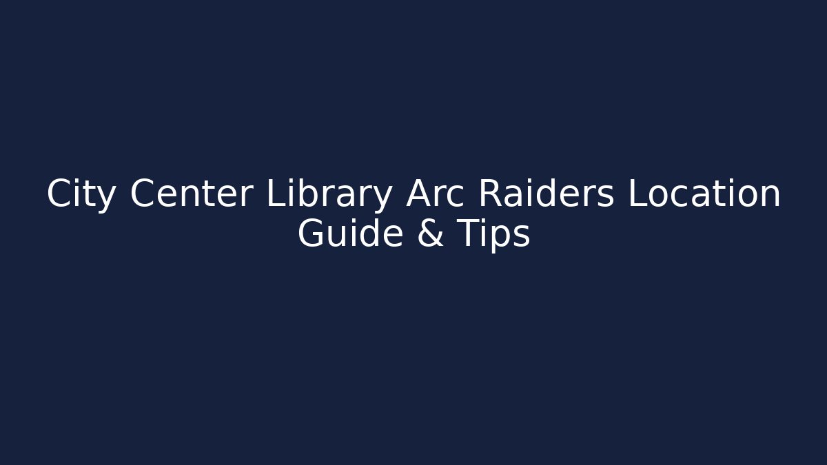 City Center Library Arc Raiders Location Guide & Tips