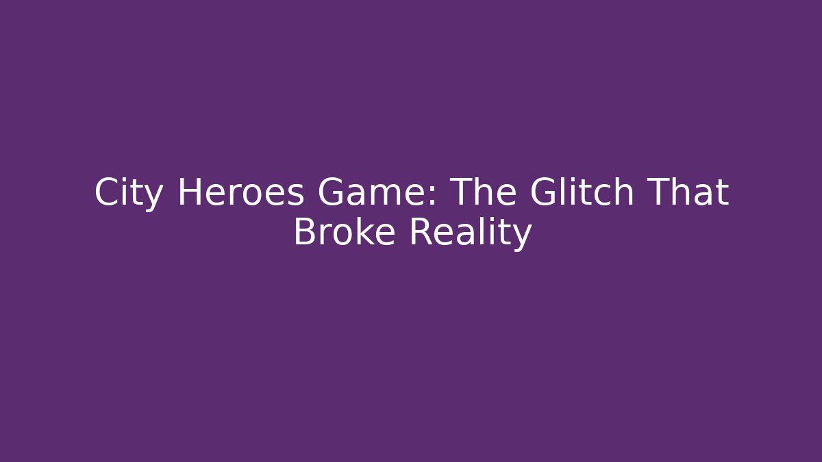 City Heroes Game: The Glitch That Broke Reality