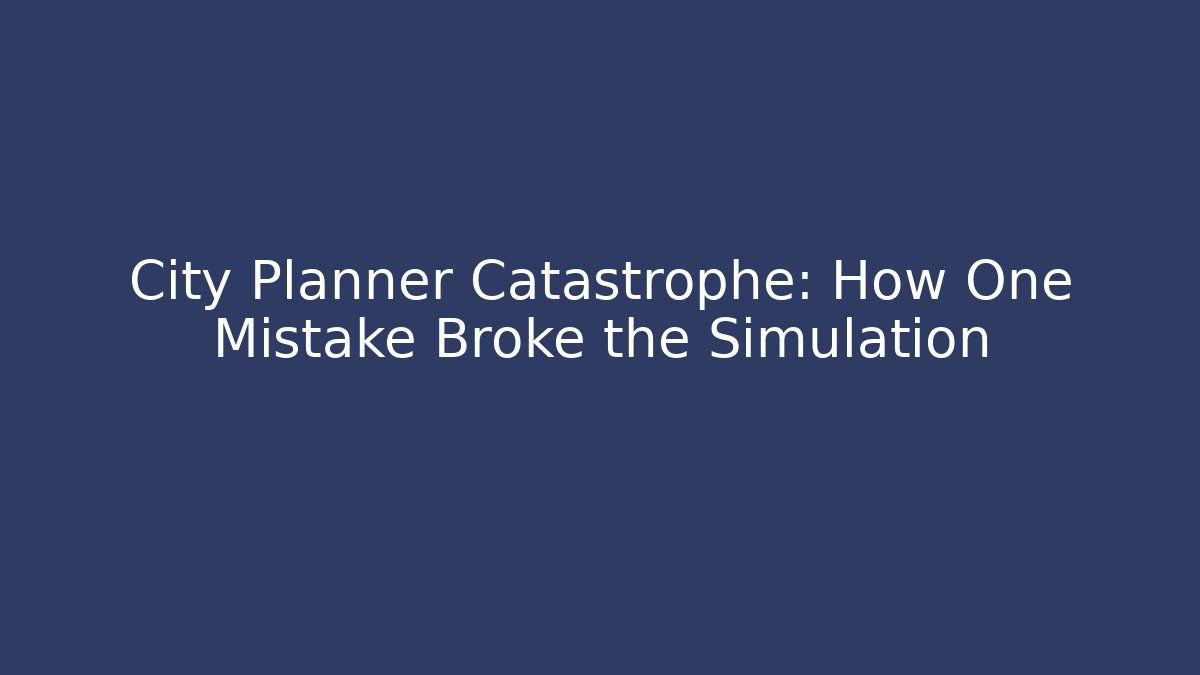 City Planner Catastrophe: How One Mistake Broke the Simulation