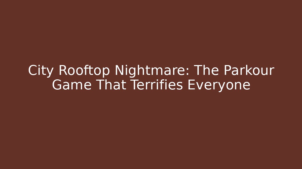City Rooftop Nightmare: The Parkour Game That Terrifies Everyone