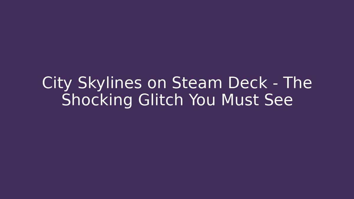 City Skylines on Steam Deck – The Shocking Glitch You Must See