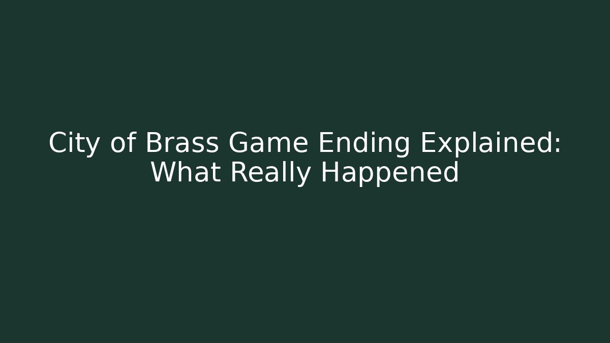 City of Brass Game Ending Explained: What Really Happened