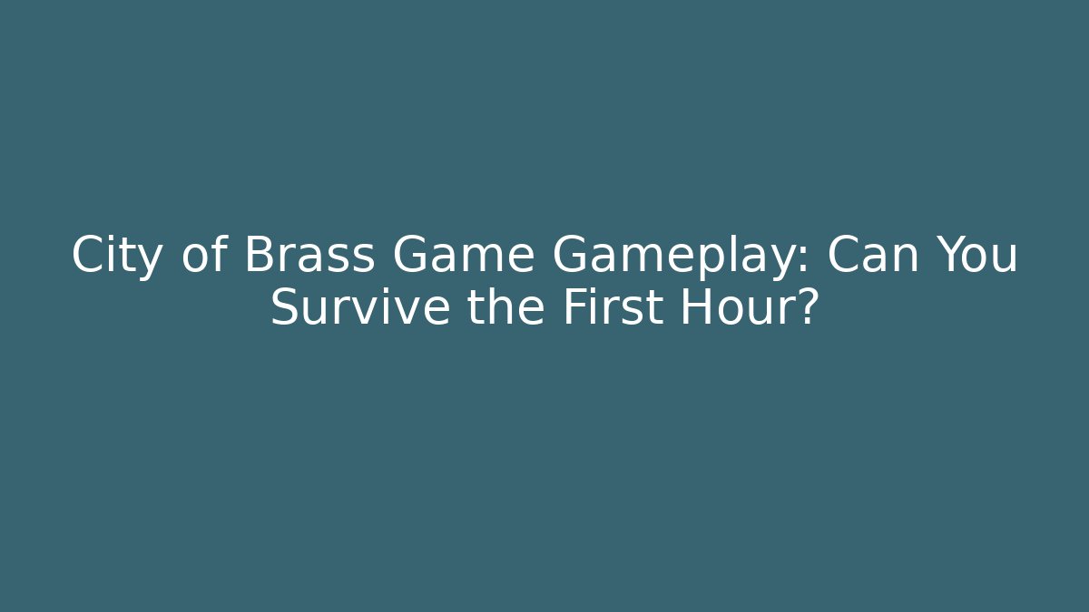 City of Brass Game Gameplay: Can You Survive the First Hour?