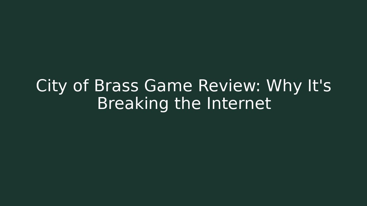 City of Brass Game Review: Why It’s Breaking the Internet