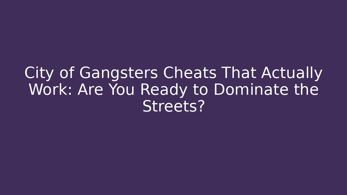City of Gangsters Cheats That Actually Work: Are You Ready to Dominate the Streets?