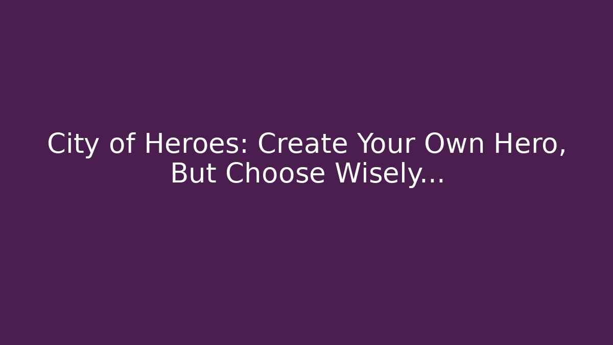 City of Heroes: Create Your Own Hero, But Choose Wisely…
