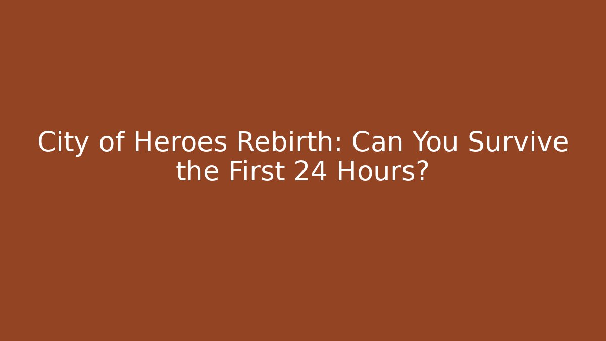 City of Heroes Rebirth: Can You Survive the First 24 Hours?