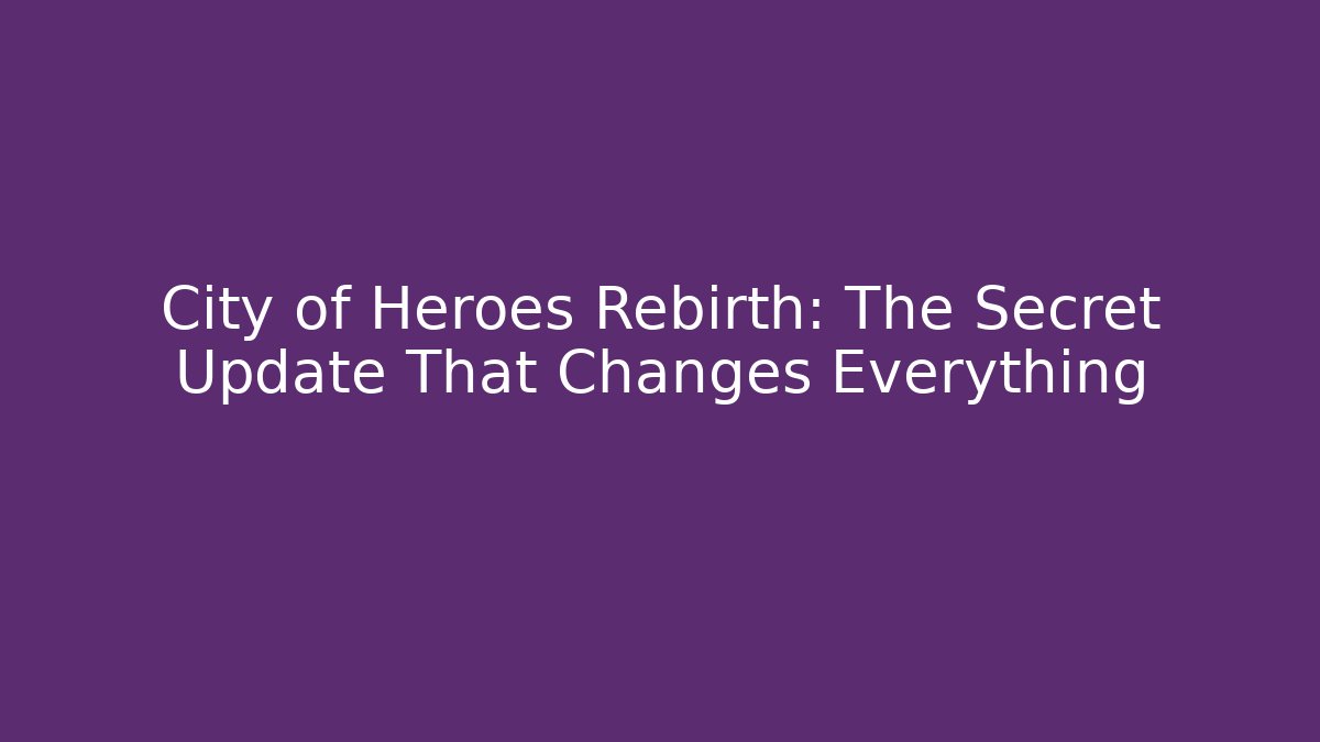 City of Heroes Rebirth: The Secret Update That Changes Everything