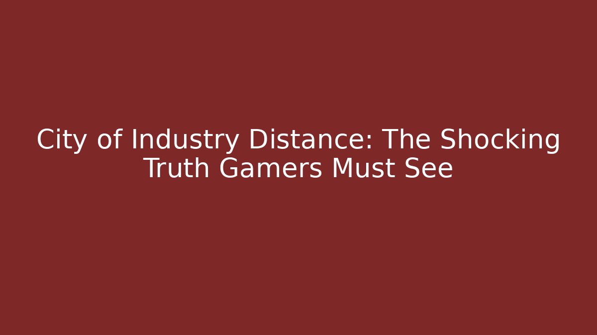 City of Industry Distance: The Shocking Truth Gamers Must See