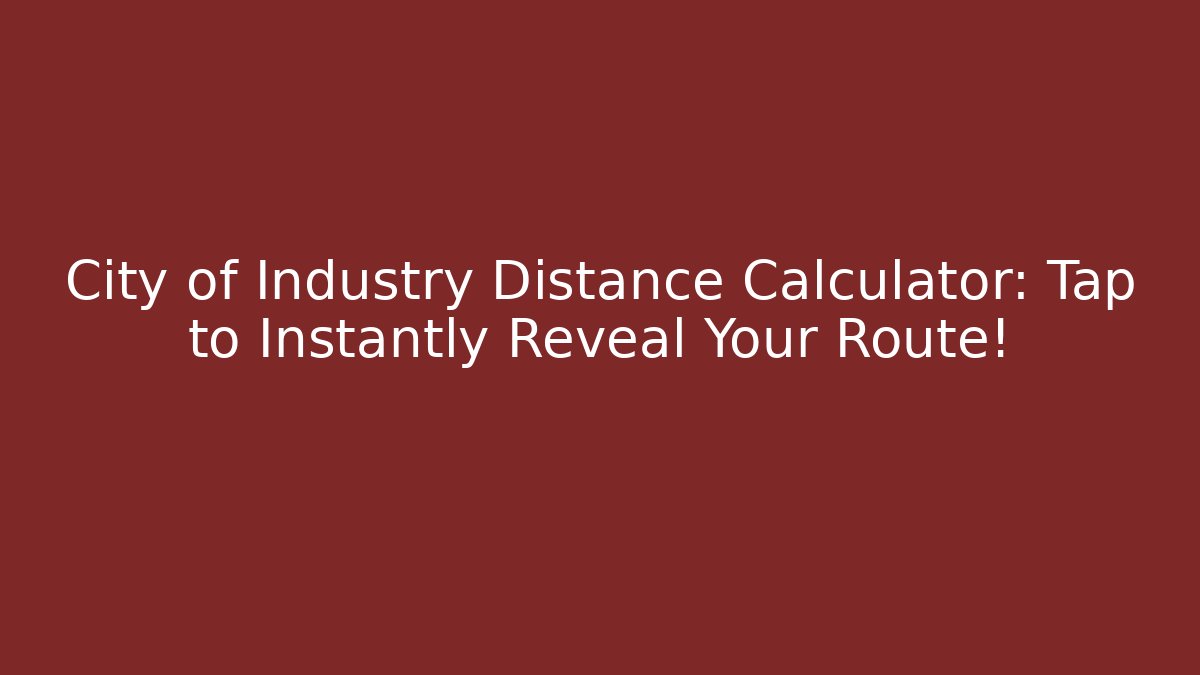 City of Industry Distance Calculator: Tap to Instantly Reveal Your Route!