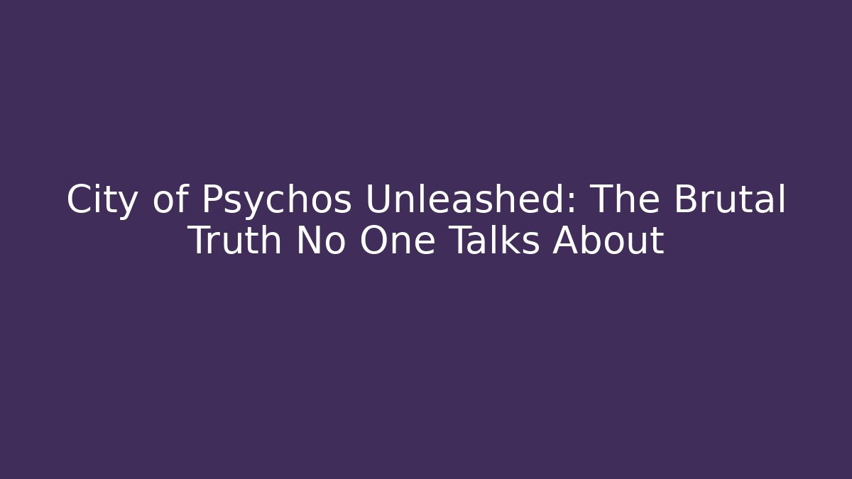 City of Psychos Unleashed: The Brutal Truth No One Talks About