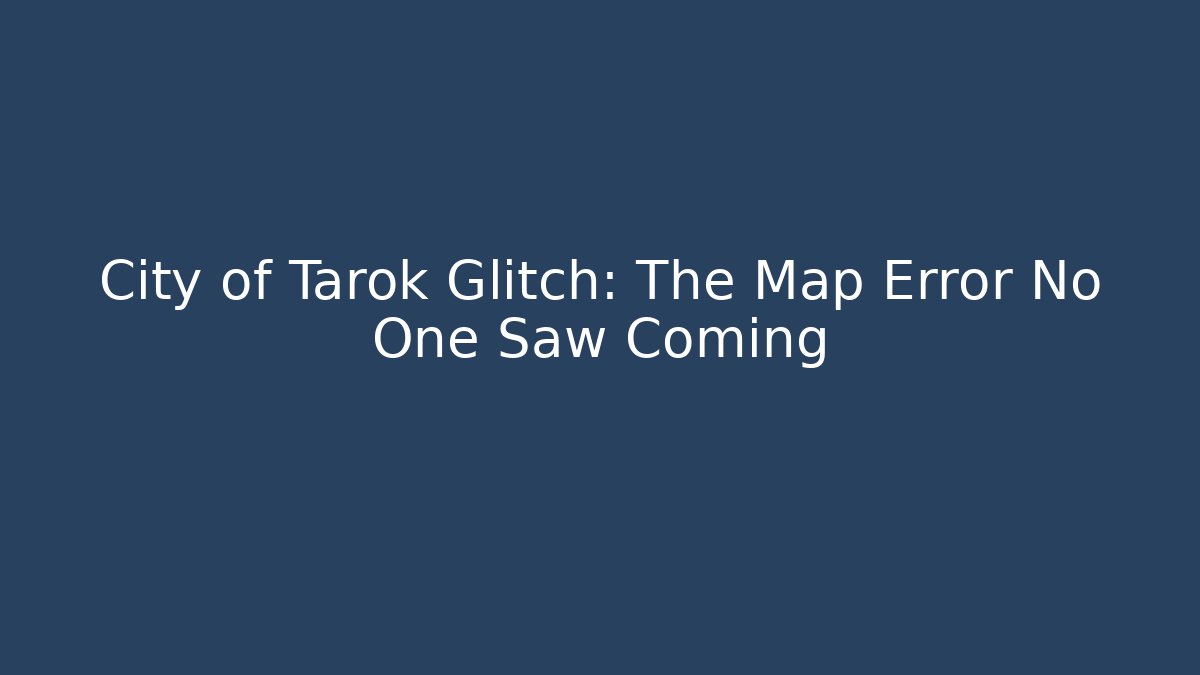 City of Tarok Glitch: The Map Error No One Saw Coming