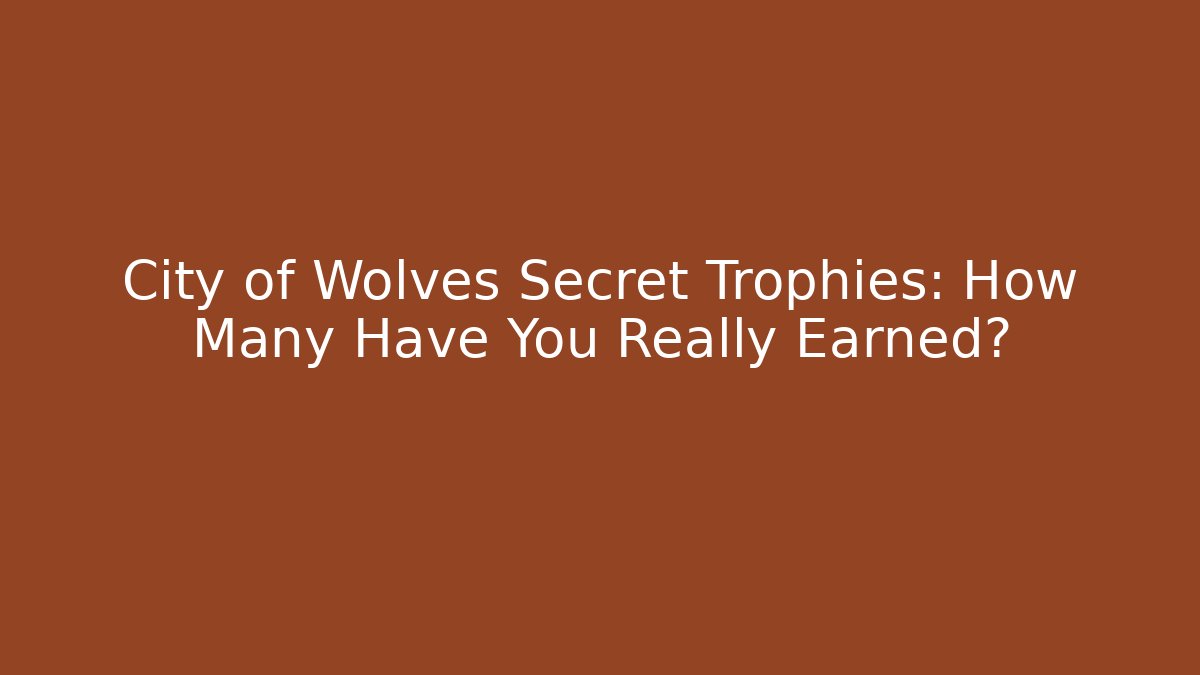 City of Wolves Secret Trophies: How Many Have You Really Earned?