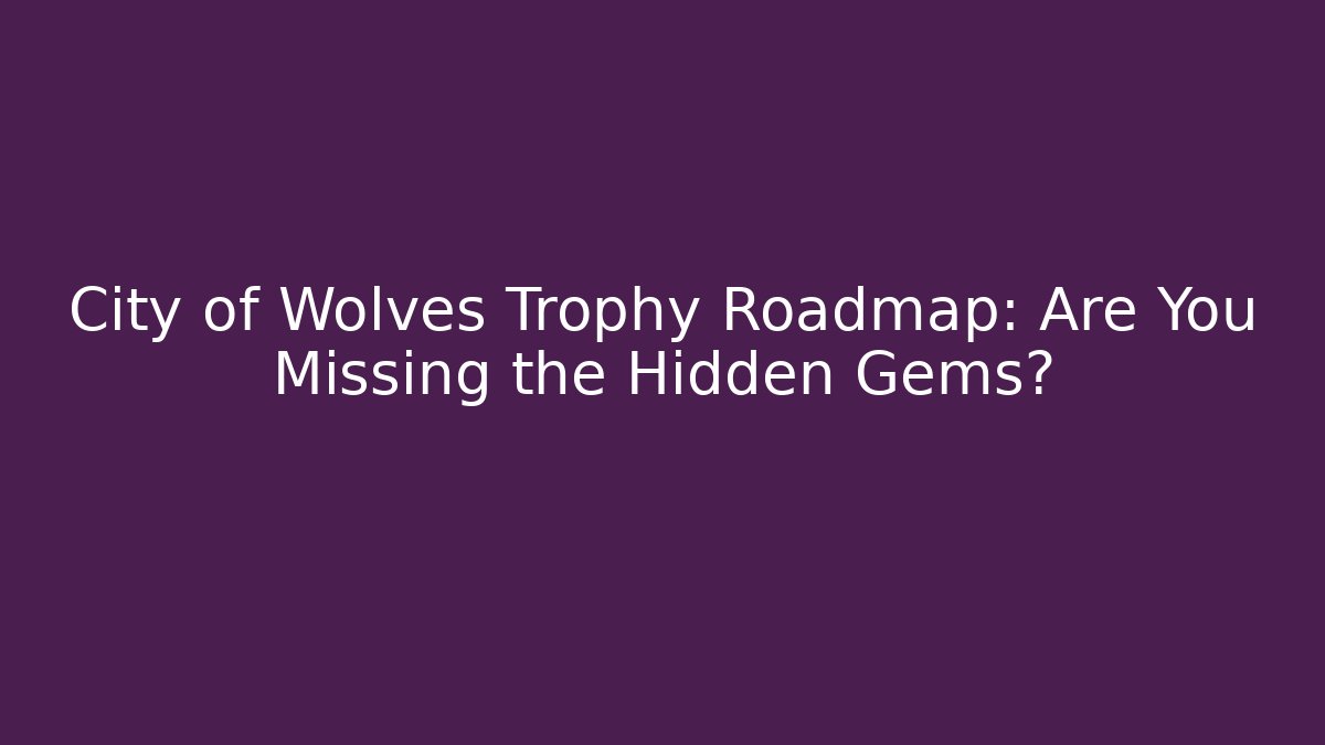 City of Wolves Trophy Roadmap: Are You Missing the Hidden Gems?