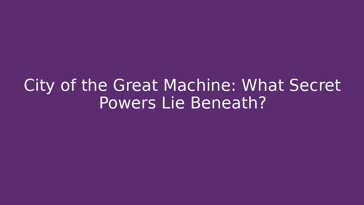 City of the Great Machine: What Secret Powers Lie Beneath?