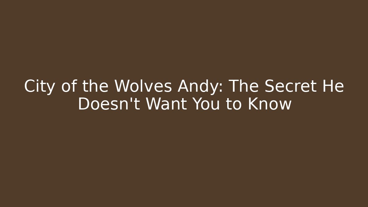 City of the Wolves Andy: The Secret He Doesn't Want You to Know