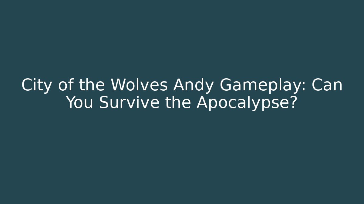 City of the Wolves Andy Gameplay: Can You Survive the Apocalypse?