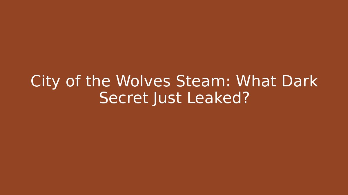 City of the Wolves Steam: What Dark Secret Just Leaked?