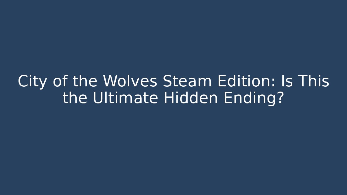 City of the Wolves Steam Edition: Is This the Ultimate Hidden Ending?