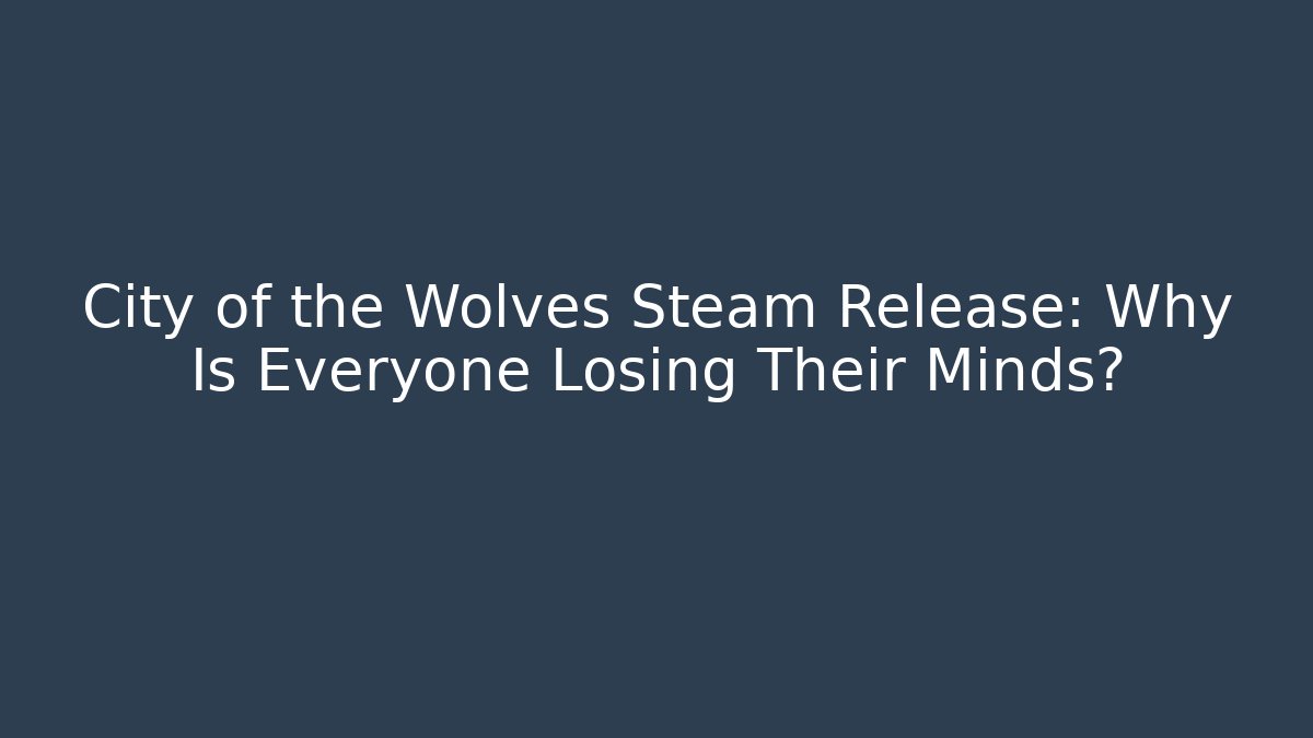 City of the Wolves Steam Release: Why Is Everyone Losing Their Minds?