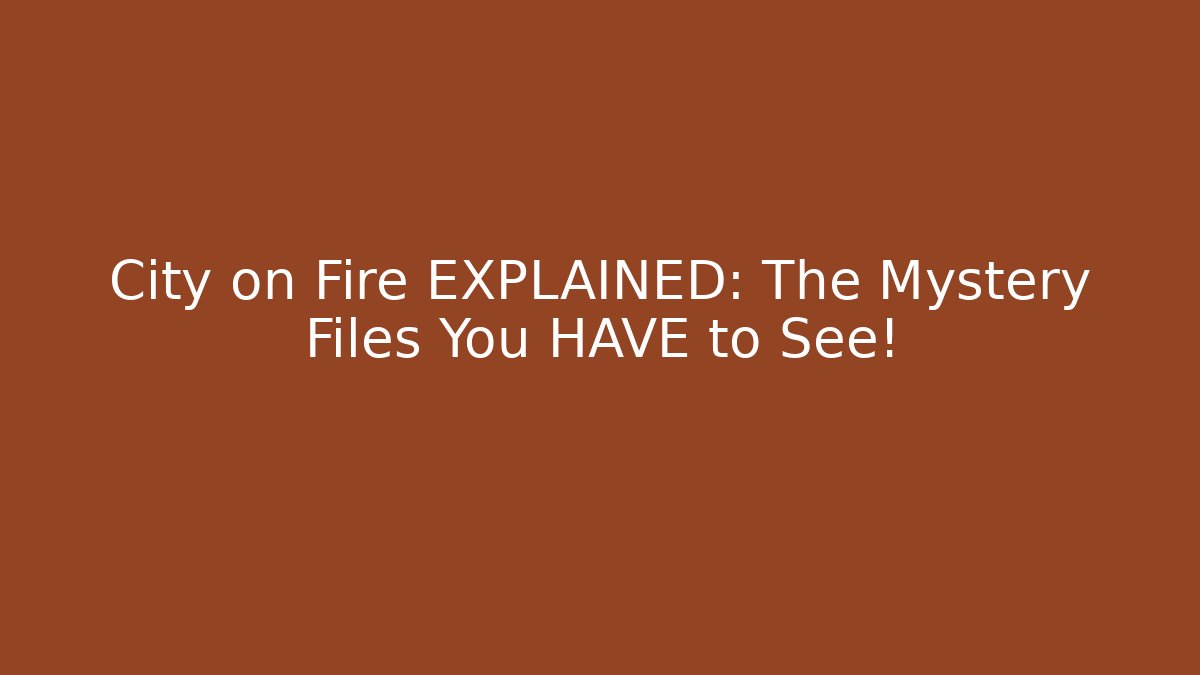 City on Fire EXPLAINED: The Mystery Files You HAVE to See!