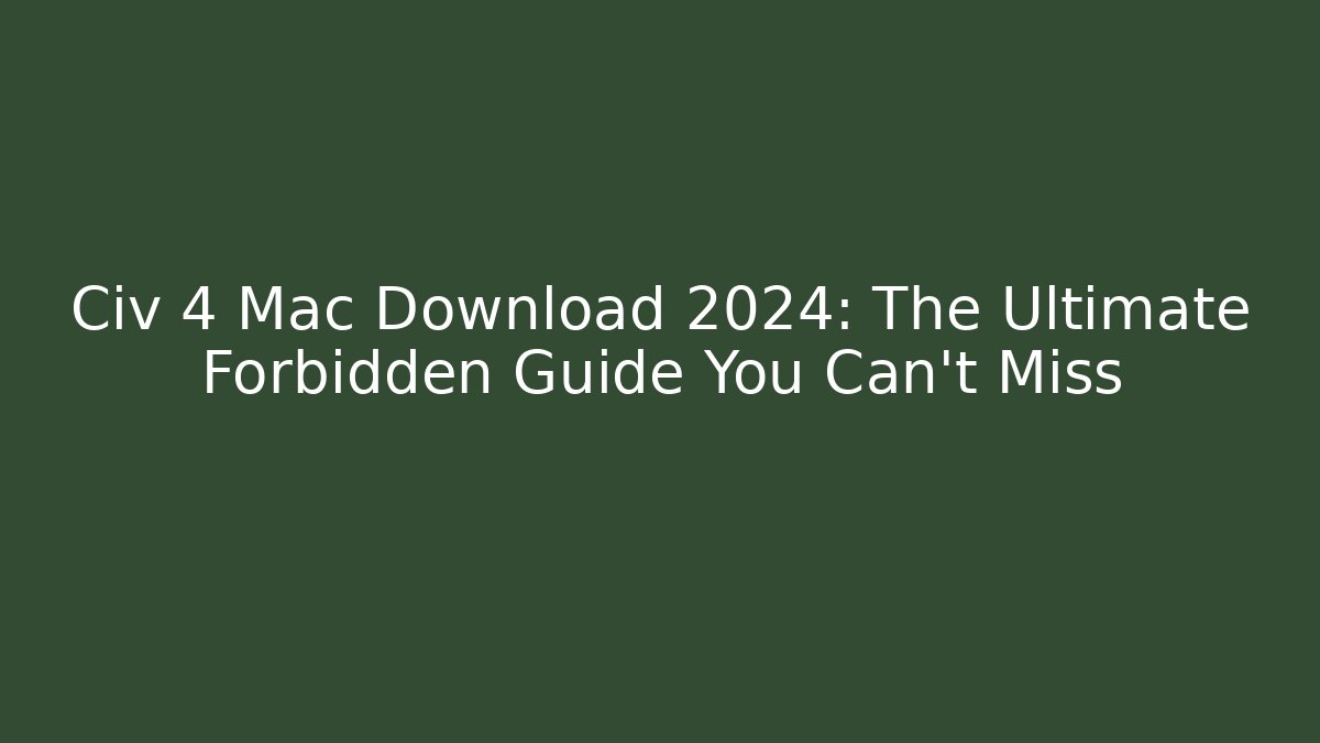 Civ 4 Mac Download 2024: The Ultimate Forbidden Guide You Can't Miss