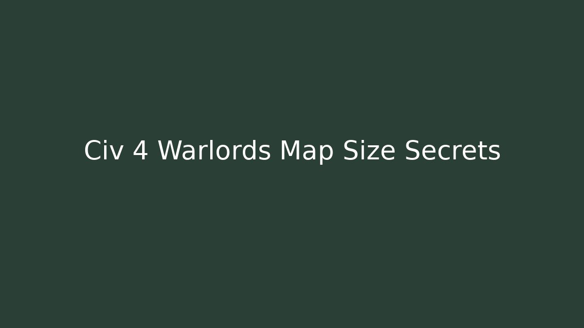 Civ 4 Warlords Map Size Secrets
