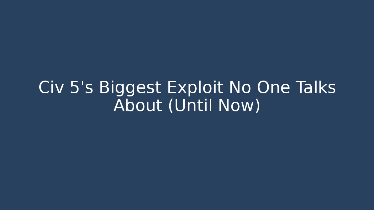 Civ 5's Biggest Exploit No One Talks About (Until Now) - Create More Assets