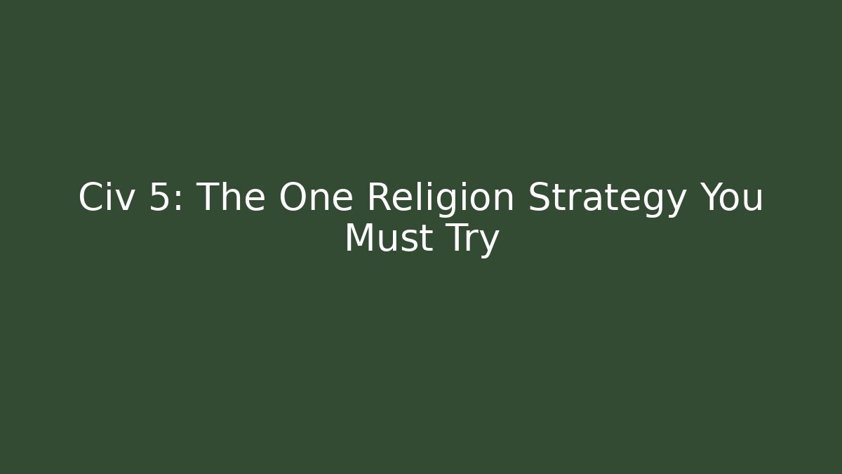 Civ 5: The One Religion Strategy You Must Try