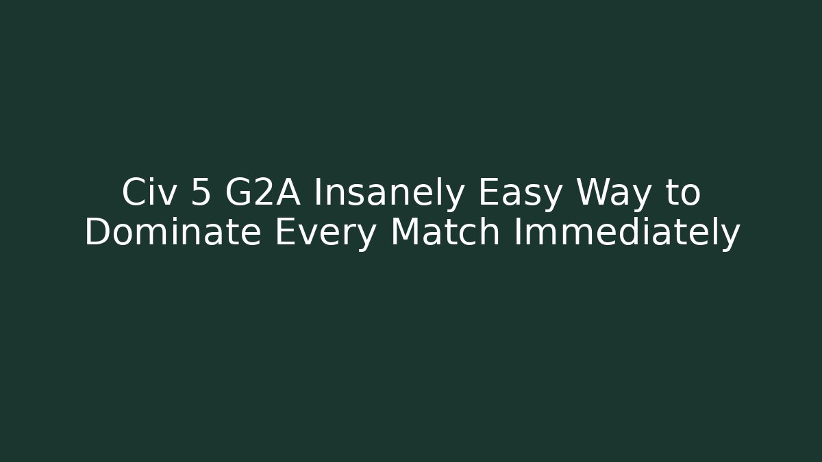 Civ 5 G2A Insanely Easy Way to Dominate Every Match Immediately