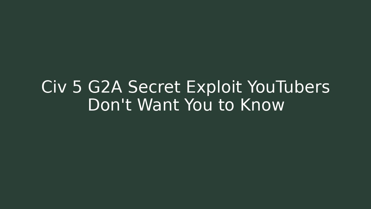 Civ 5 G2A Secret Exploit YouTubers Don’t Want You to Know