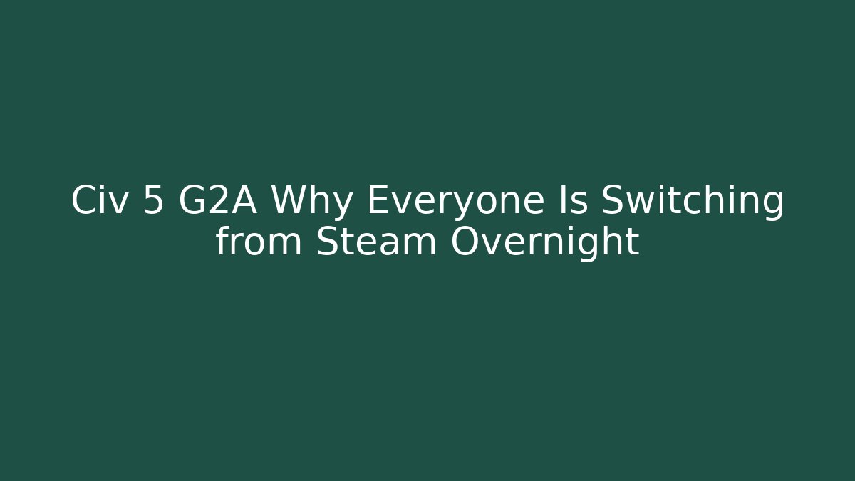 Civ 5 G2A Why Everyone Is Switching from Steam Overnight