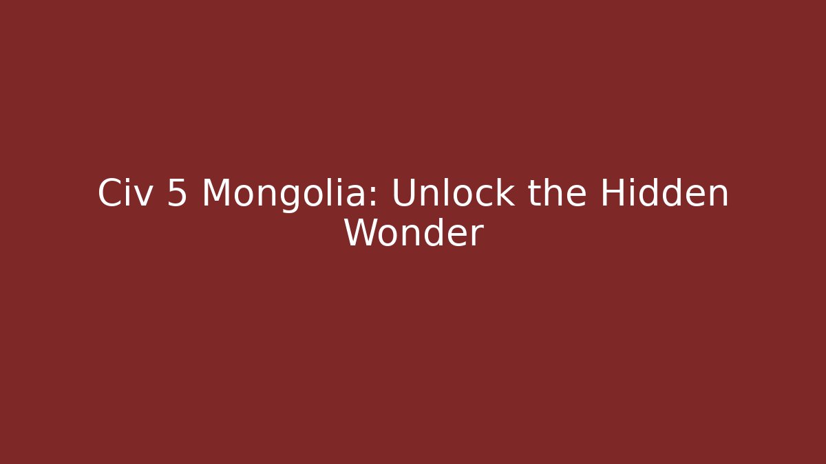 Civ 5 Mongolia: Unlock the Hidden Wonder