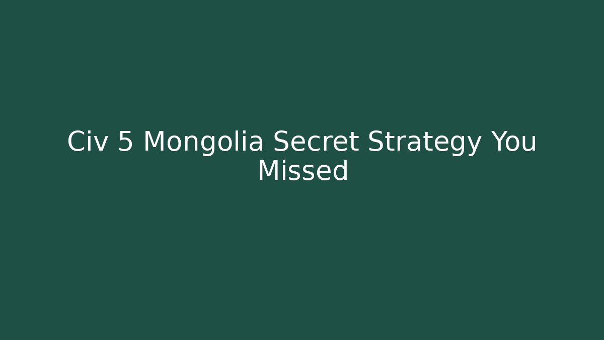 Civ 5 Mongolia Secret Strategy You Missed - Create More Assets